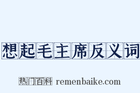 想起毛主席反义词是什么意思的图片